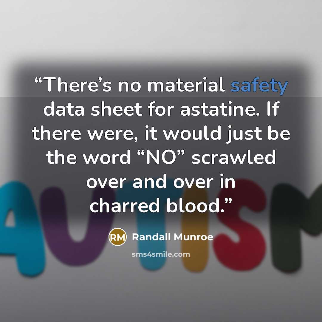 “There’s no material safety data sheet for astatine. If there were, it would just be the word “NO” scrawled over and over in charred blood.” quote by Randall Munroe