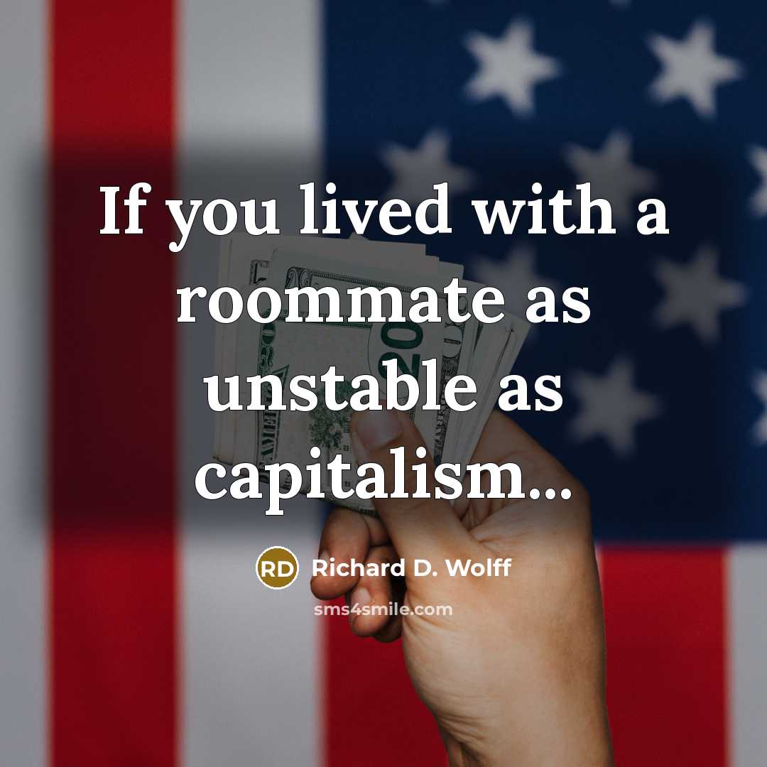 “If you lived with a roommate as unstable as capitalism...…” quote by Richard D. Wolff