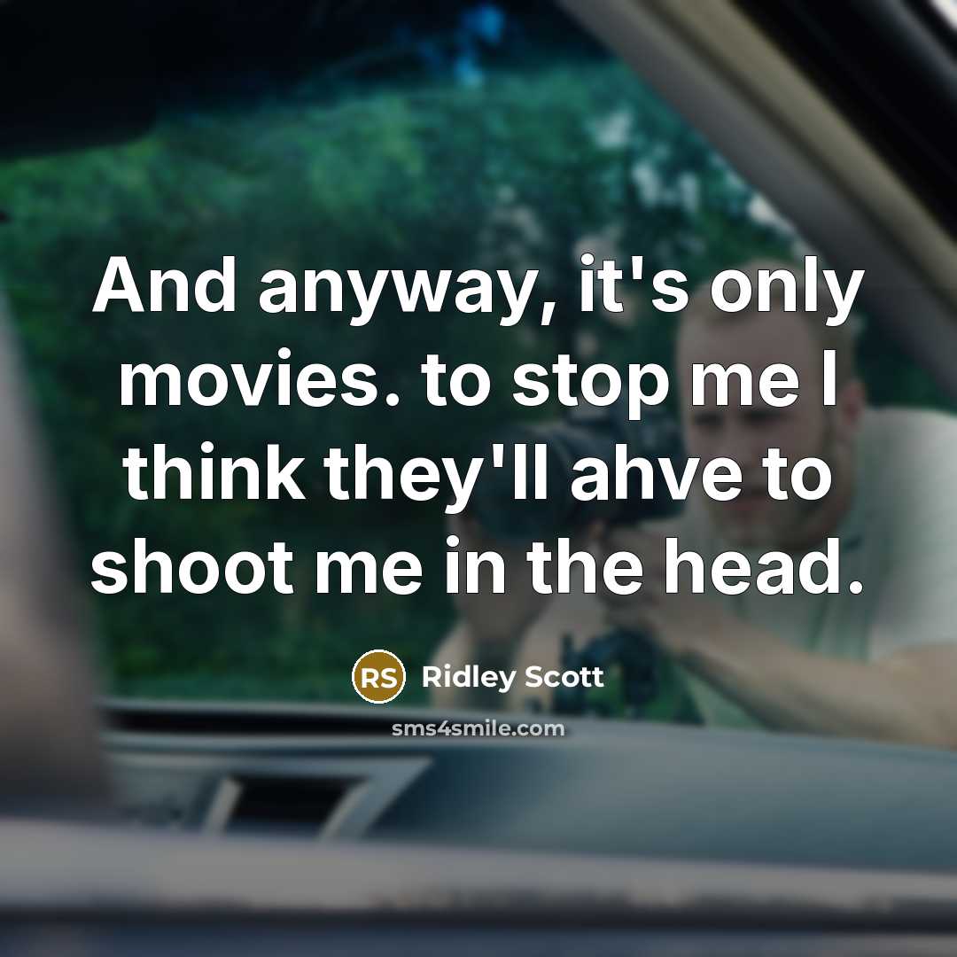 “And anyway, it's only movies. to stop me I think…” quote by Ridley Scott