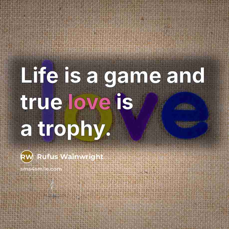“Life is a game and true love is a trophy.…” quote by Rufus Wainwright