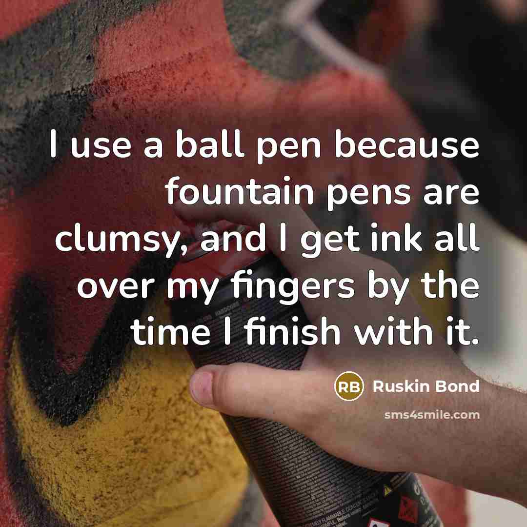 “I use a ball pen because fountain pens are clumsy,…” quote by Ruskin Bond