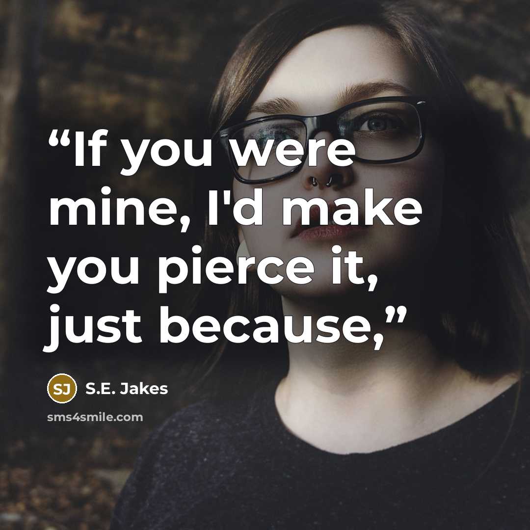 “If you were mine, I'd make you pierce it, just because,” quote by S.E. Jakes