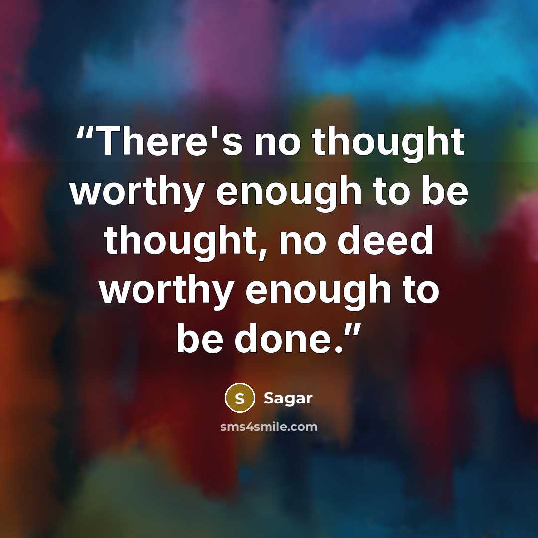 “There's no thought worthy enough to be thought, no deed worthy enough to be done.” quote by Sagar