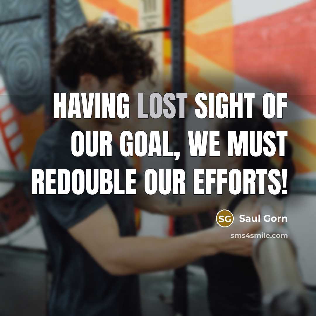 “Having lost sight of our goal, we must redouble our…” quote by Saul Gorn