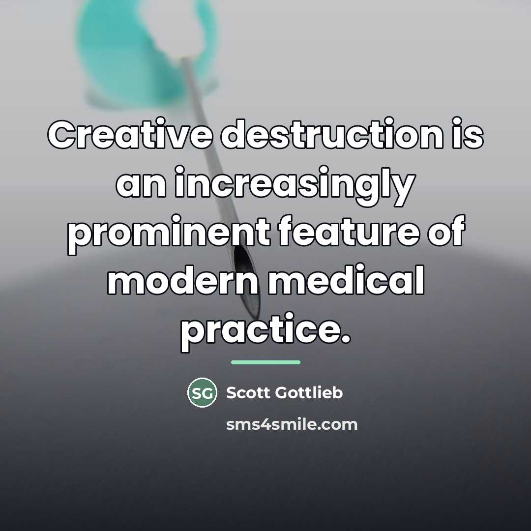 “Creative destruction is an increasingly prominent feature of modern medical…” quote by Scott Gottlieb