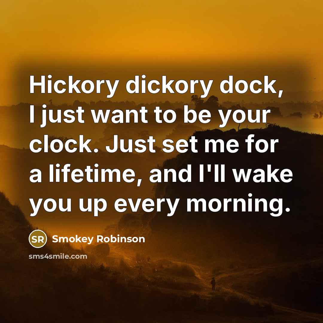 “Hickory dickory dock, I just want to be your clock.…” quote by Smokey Robinson