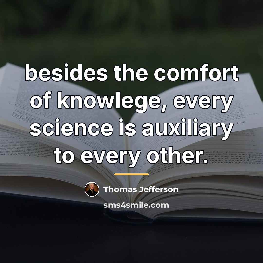 “besides the comfort of knowlege, every science is auxiliary to…” quote by Thomas Jefferson
