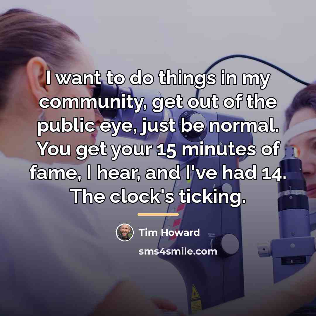“I want to do things in my community, get out…” quote by Tim Howard