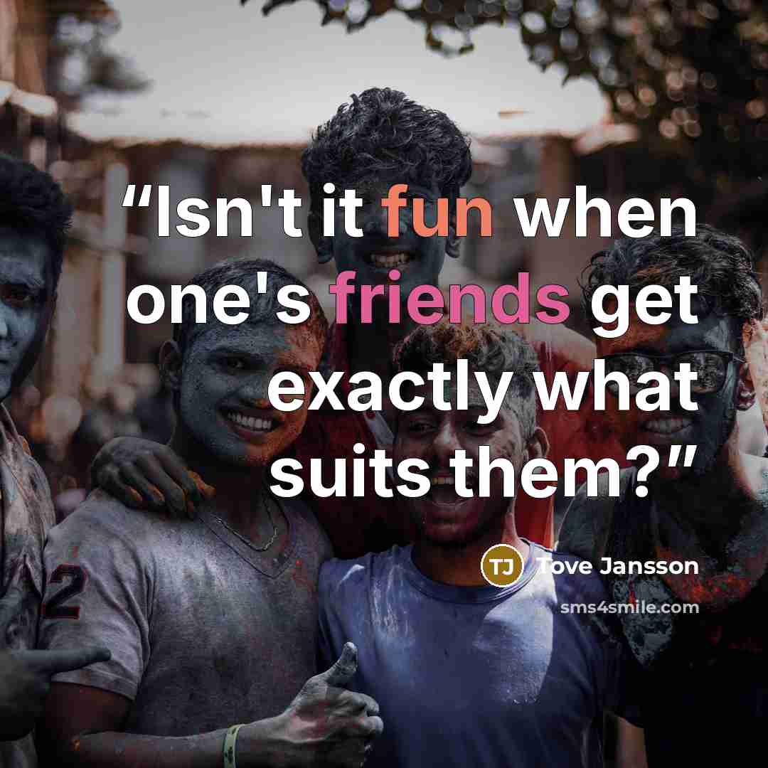 “Isn't it fun when one's friends get exactly what suits them?” quote by Tove Jansson