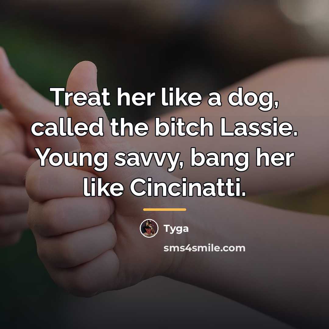 “Treat her like a dog, called the bitch Lassie. Young…” quote by Tyga