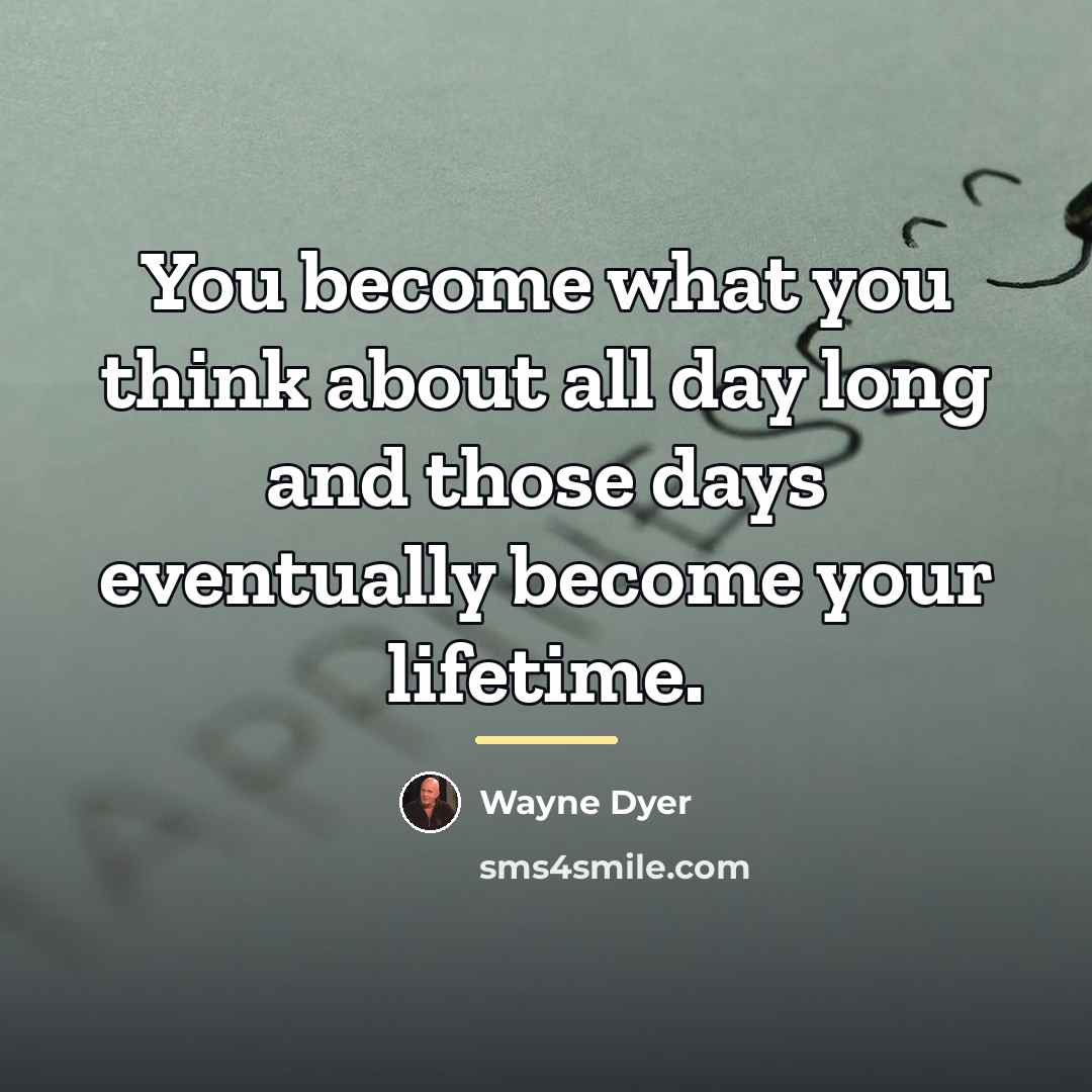 “You become what you think about all day long and…” quote by Wayne Dyer