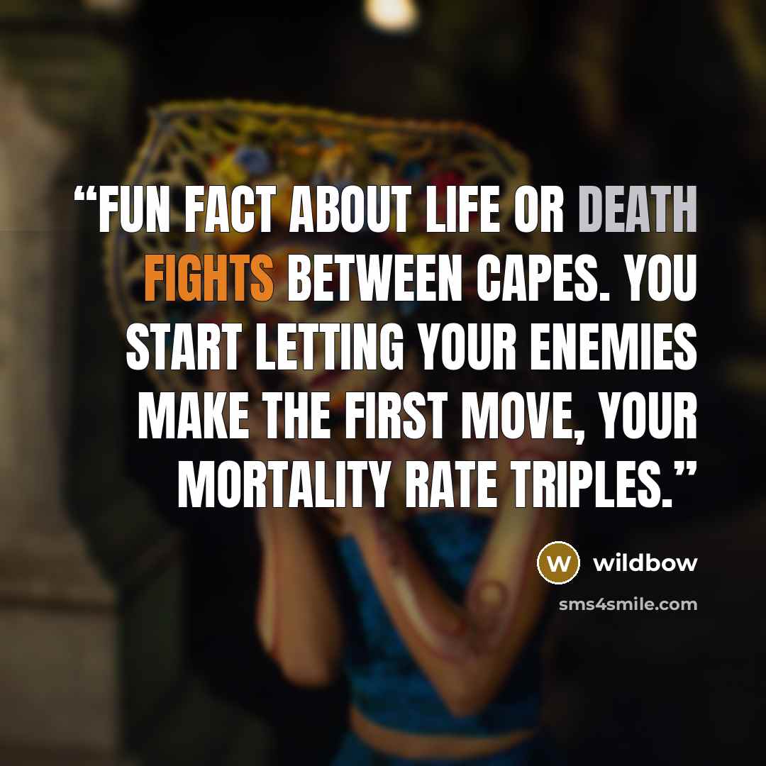 “Fun fact about life or death fights between capes. You start letting your enemies make the first move, your mortality rate triples.” quote by wildbow