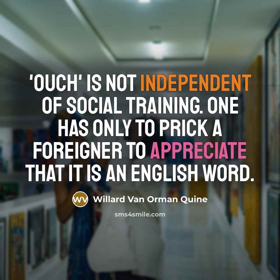 “'Ouch' is not independent of social training. One has only…” quote by Willard Van Orman Quine