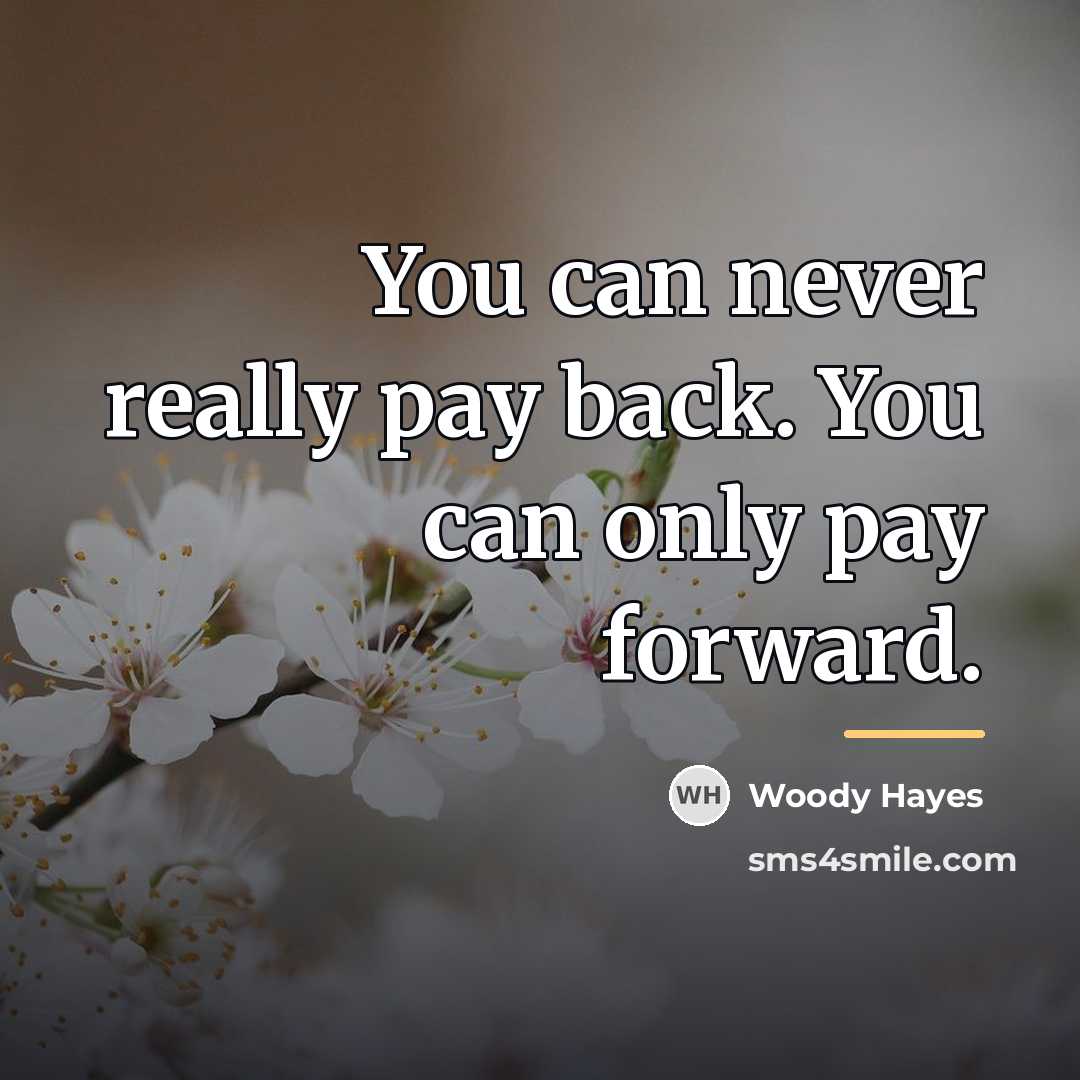 “You can never really pay back. You can only pay…” quote by Woody Hayes