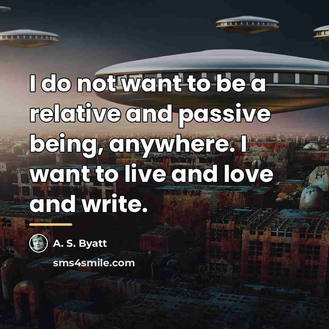 “I do not want to be a relative and passive…” quote by A. S. Byatt