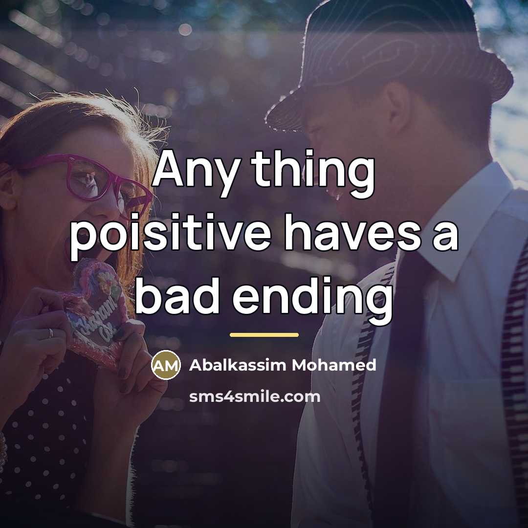 “Any thing poisitive haves a bad ending…” quote by Abalkassim Mohamed