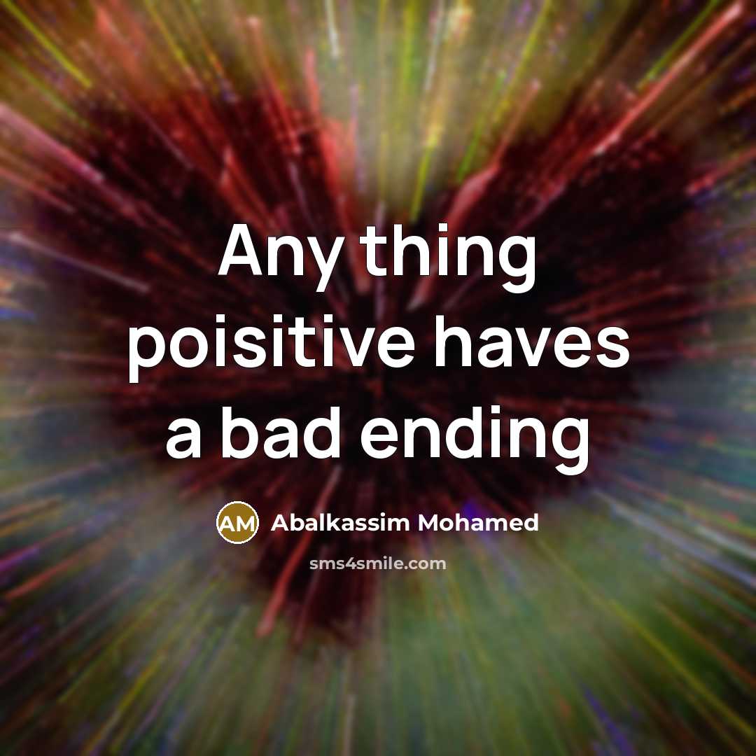 “Any thing poisitive haves a bad ending” quote by Abalkassim Mohamed