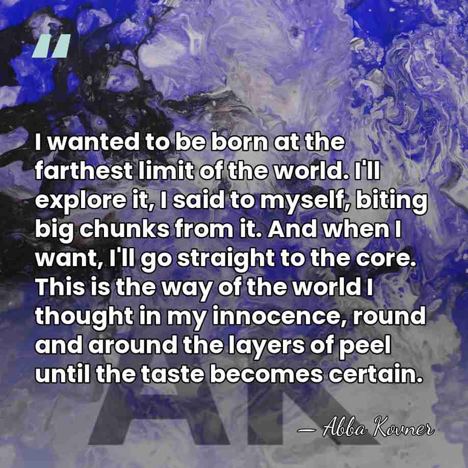 I wanted to be born at the farthest limit of the world.&hellip; - Abba Kovner