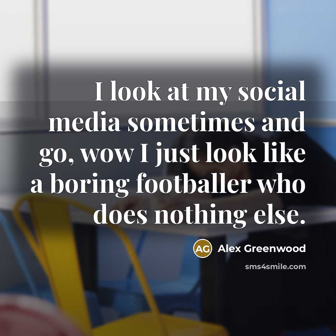 “I look at my social media sometimes and go, wow I just look like a boring footballer who does nothing else.” quote by Alex Greenwood