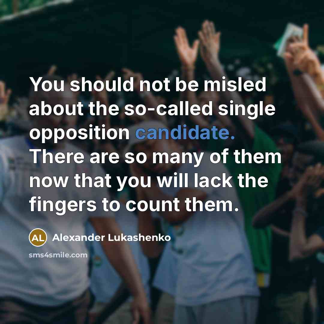 “You should not be misled about the so-called single opposition candidate. There are so many of them now that you will lack the fingers to count them.” quote by Alexander Lukashenko