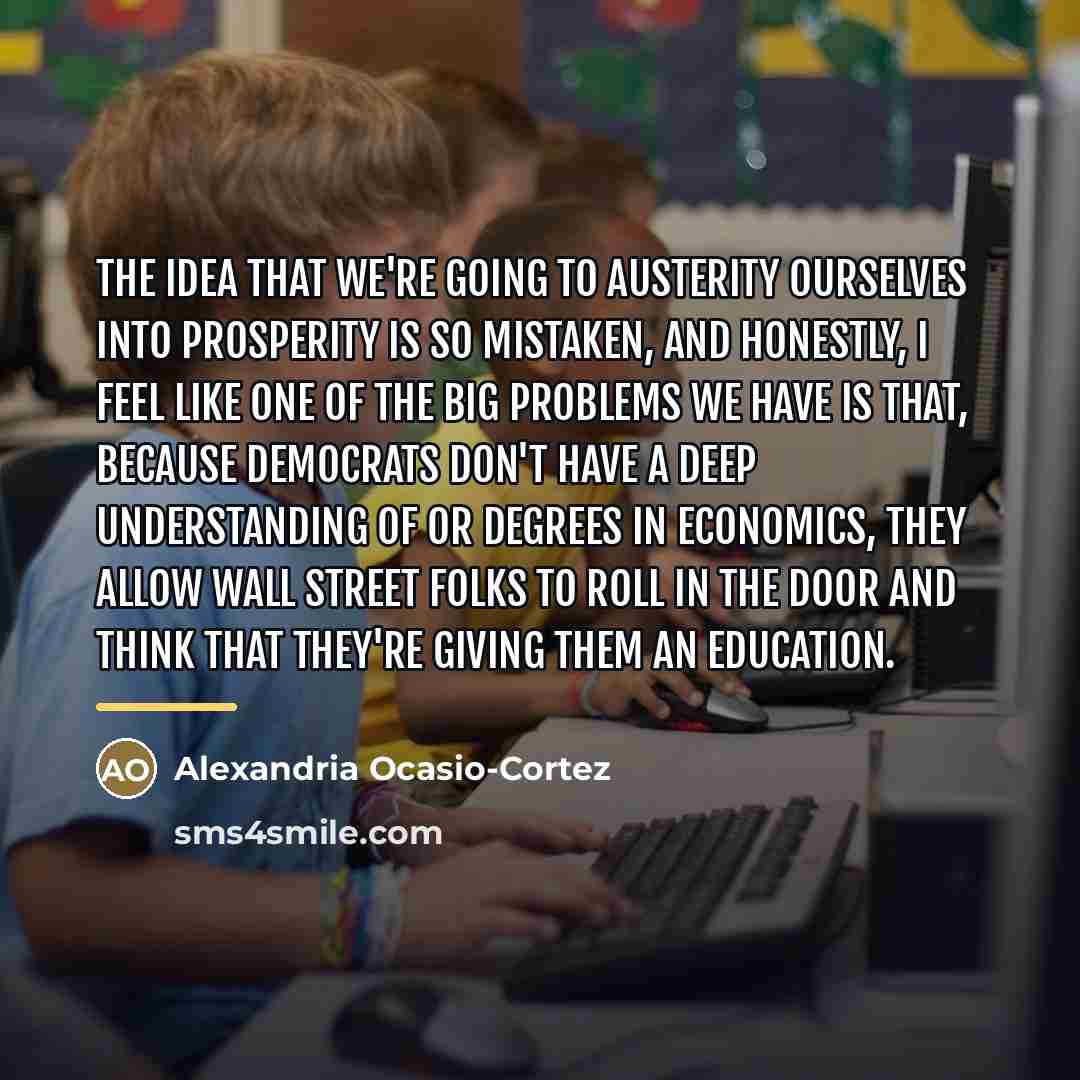“The idea that we're going to austerity ourselves into prosperity…” quote by Alexandria Ocasio-Cortez
