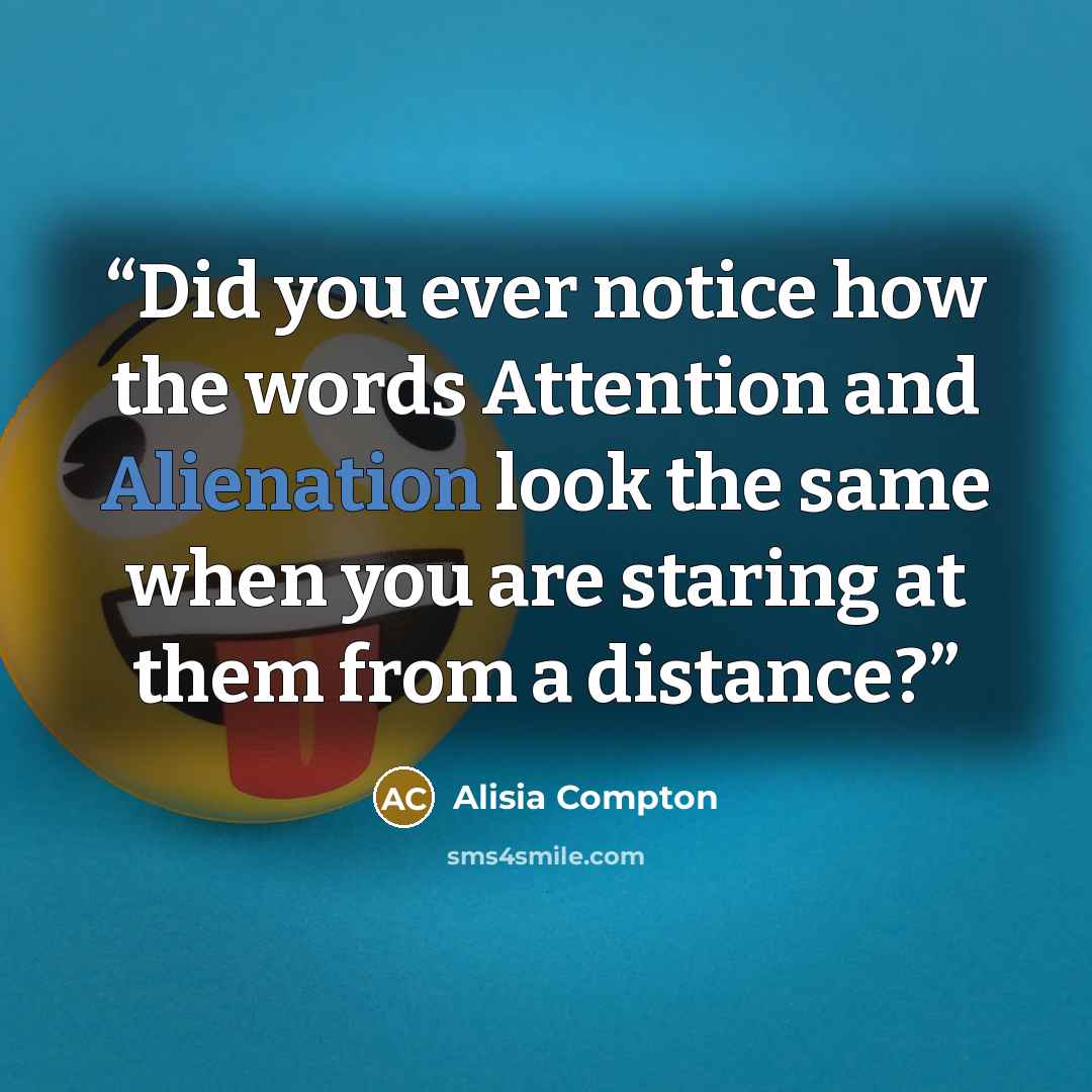“Did you ever notice how the words Attention and Alienation look the same when you are staring at them from a distance?” quote by Alisia Compton