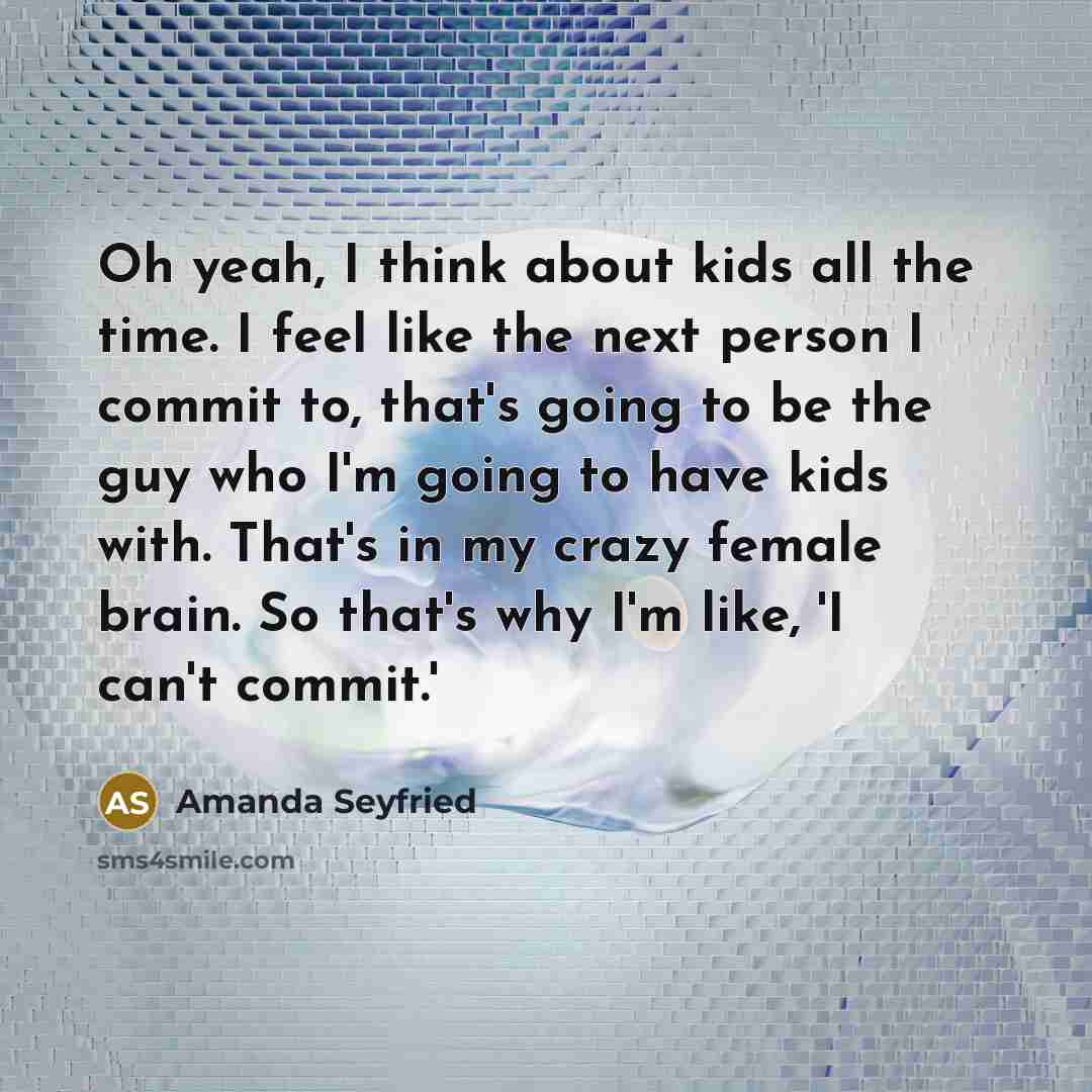 “Oh yeah, I think about kids all the time. I…” quote by Amanda Seyfried