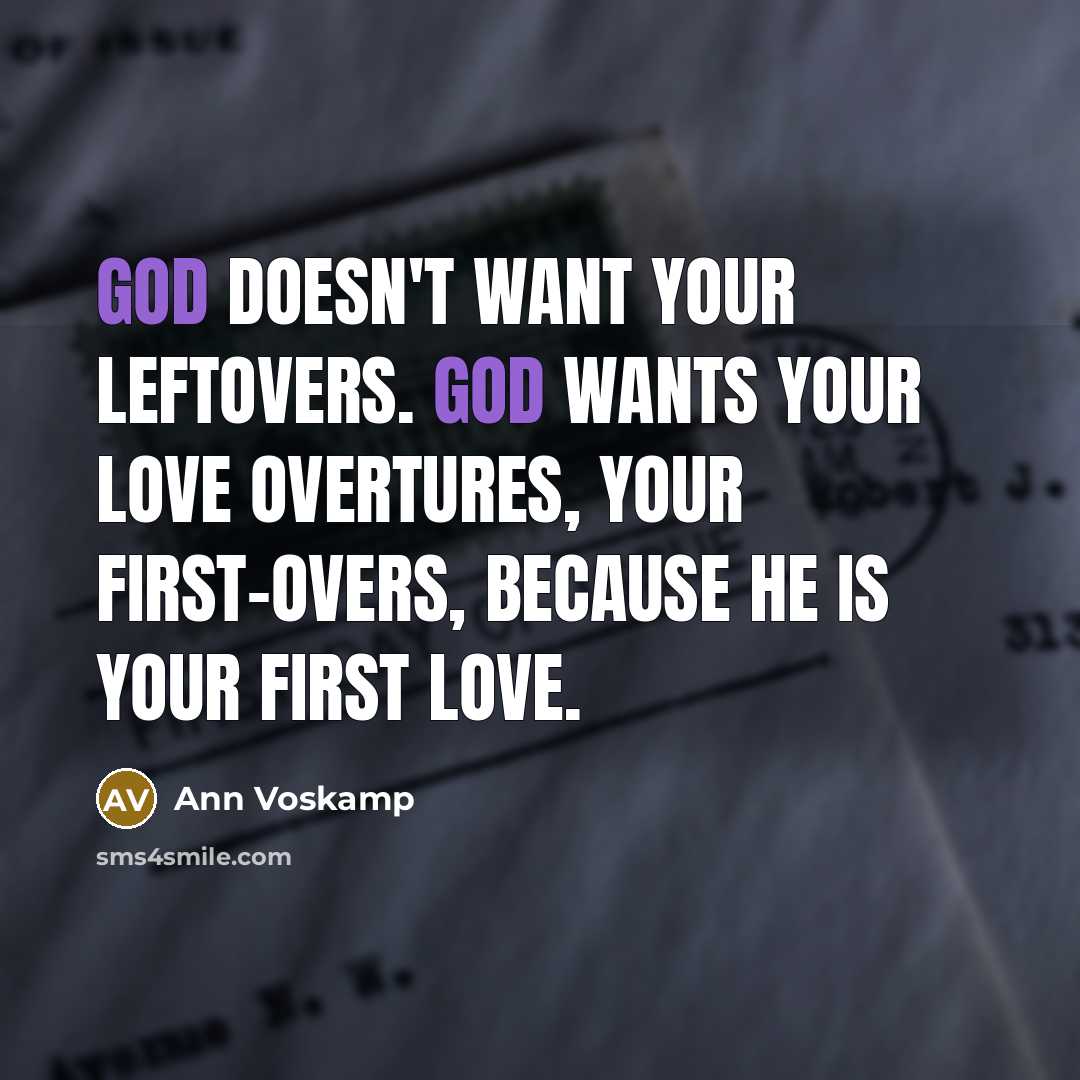 “God doesn't want your leftovers. God wants your love overtures,…” quote by Ann Voskamp