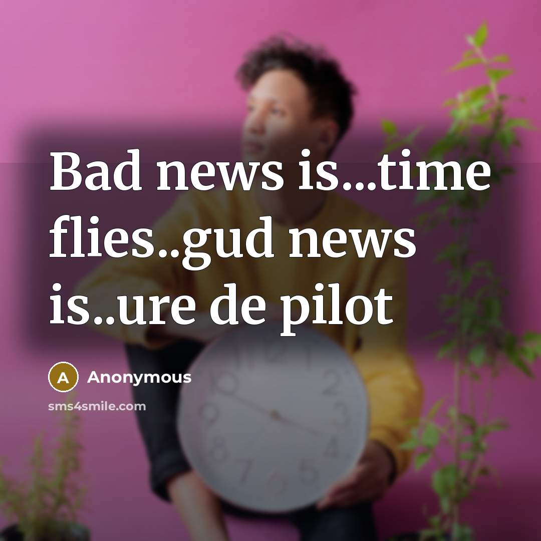 “Bad news is...time flies..gud news is..ure de pilot…” quote by Anonymous