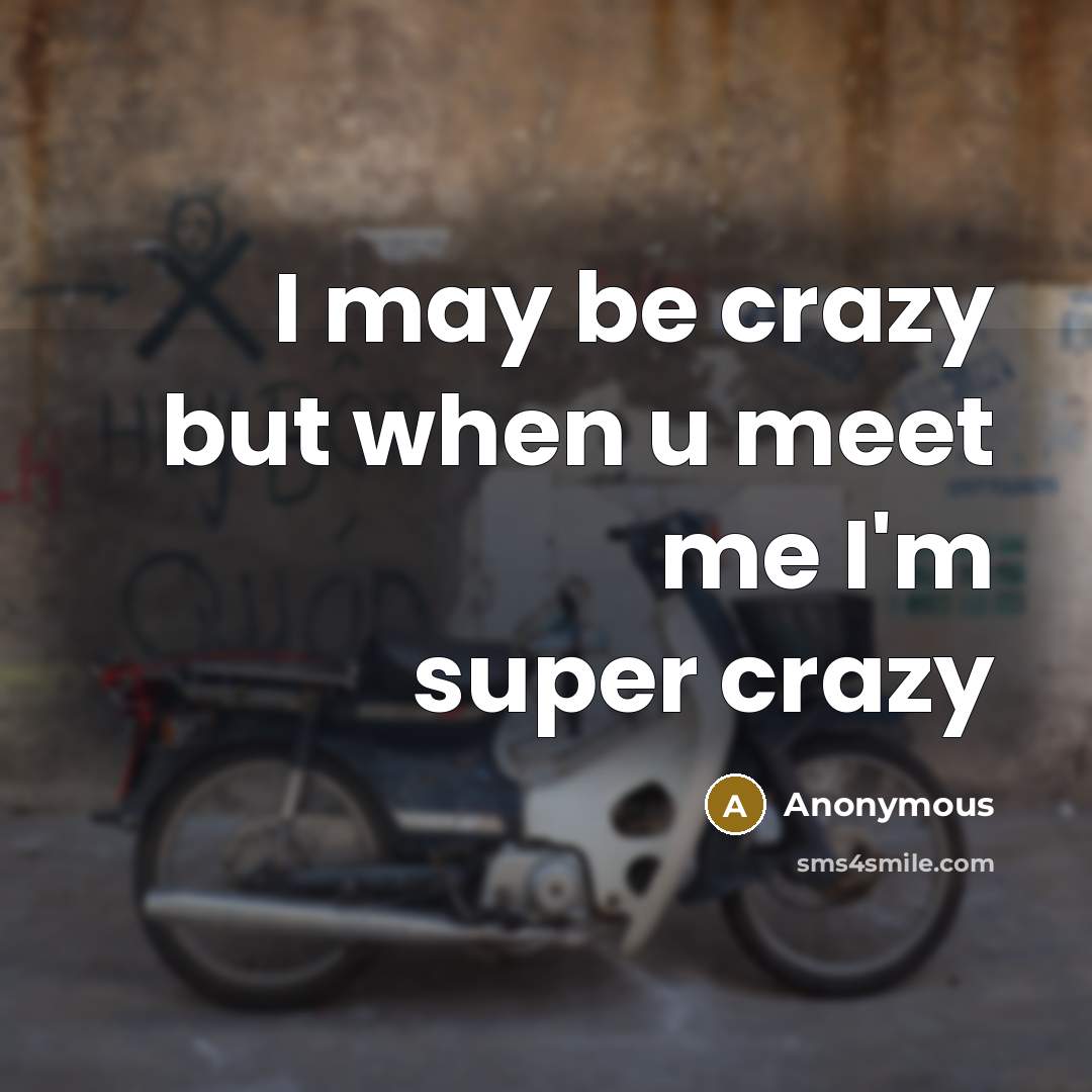 “I may be crazy but when u meet me I'm super crazy” quote by Anonymous