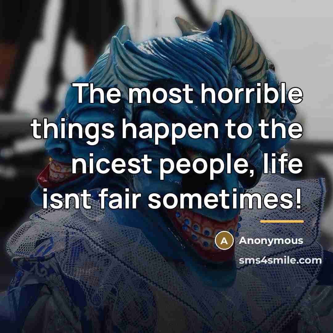 “The most horrible things happen to the nicest people, life…” quote by Anonymous