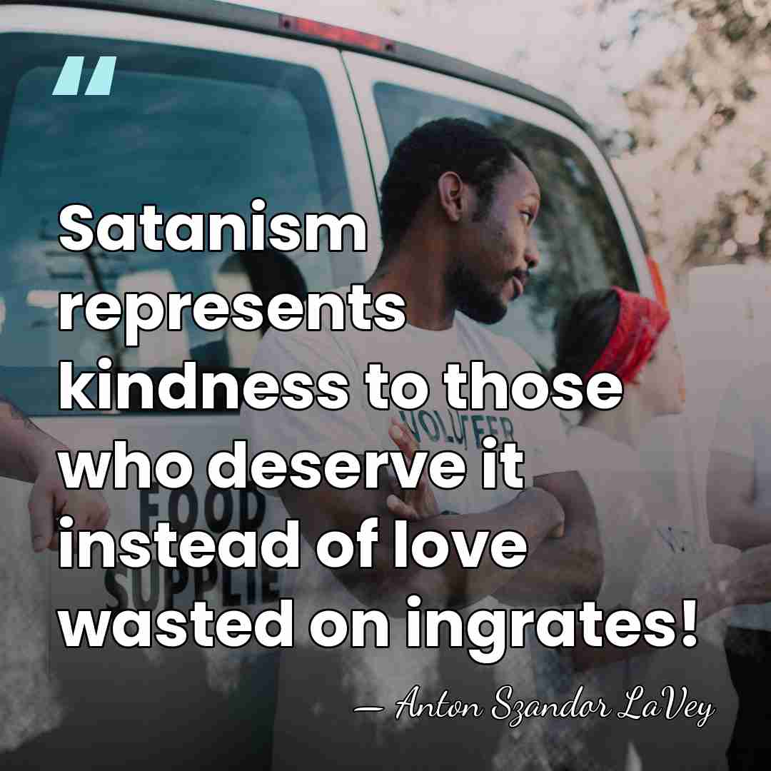 Satanism represents kindness to those who deserve it instead of love wasted&hellip; - Anton Szandor LaVey