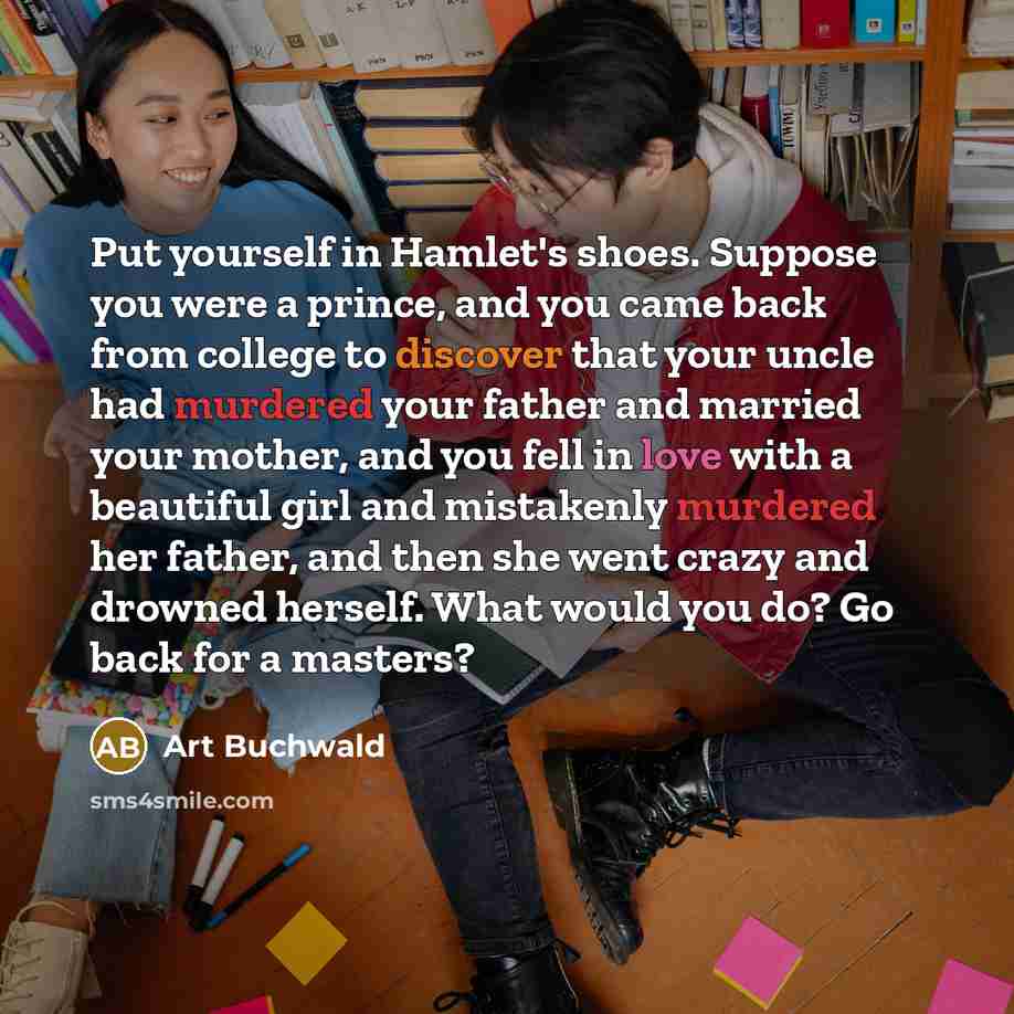 “Put yourself in Hamlet's shoes. Suppose you were a prince,…” quote by Art Buchwald