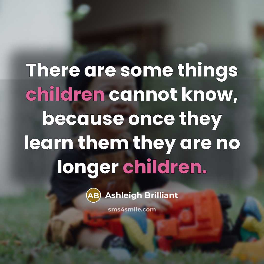 “There are some things children cannot know, because once they learn them they are no longer children.” quote by Ashleigh Brilliant