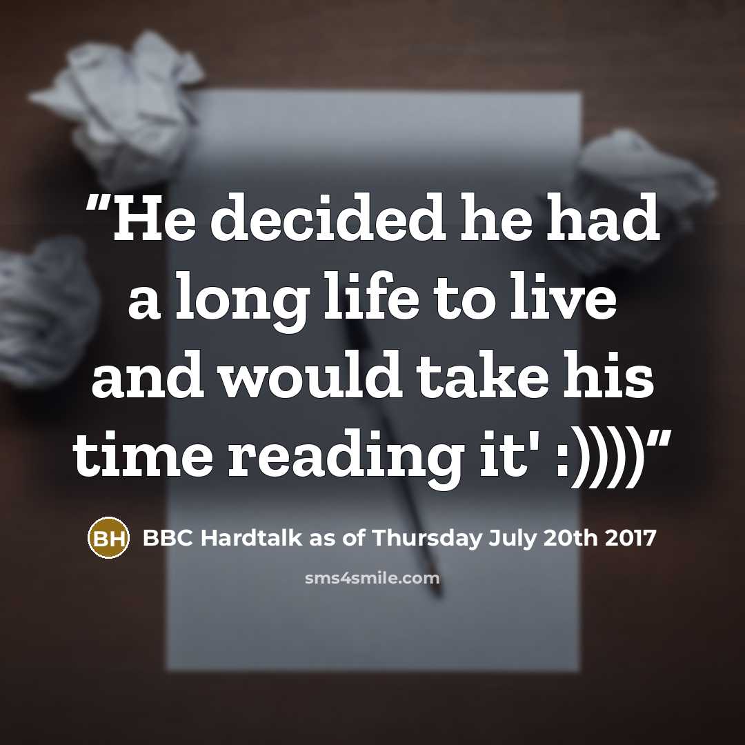 “He decided he had a long life to live and would take his time reading it' :))))” quote by BBC Hardtalk as of Thursday July 20th 2017