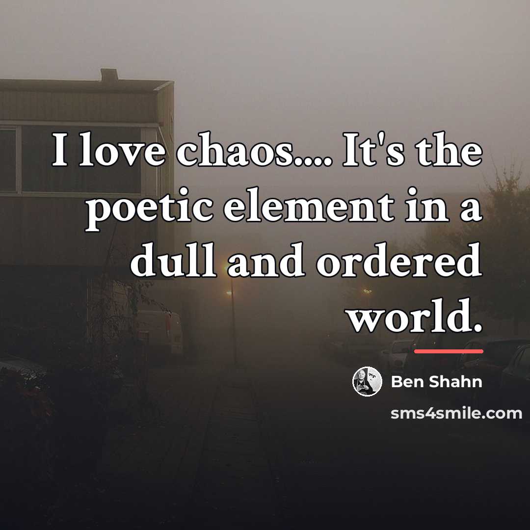 “I love chaos.... It's the poetic element in a dull…” quote by Ben Shahn