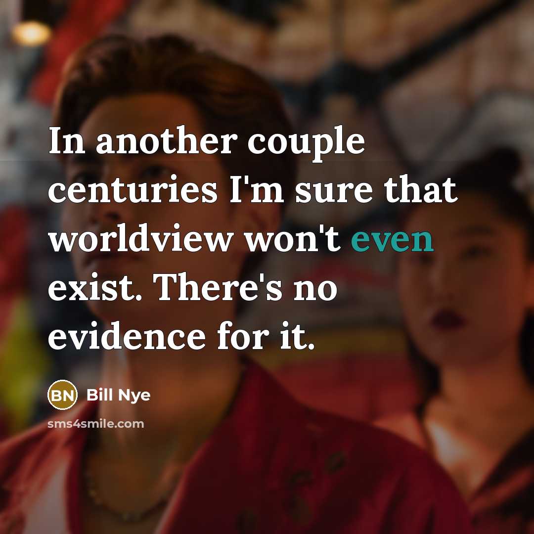 “In another couple centuries I'm sure that worldview won't even…” quote by Bill Nye