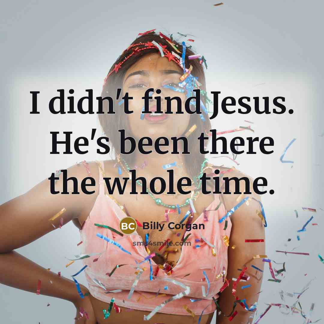 “I didn't find Jesus. He's been there the whole time.…” quote by Billy Corgan