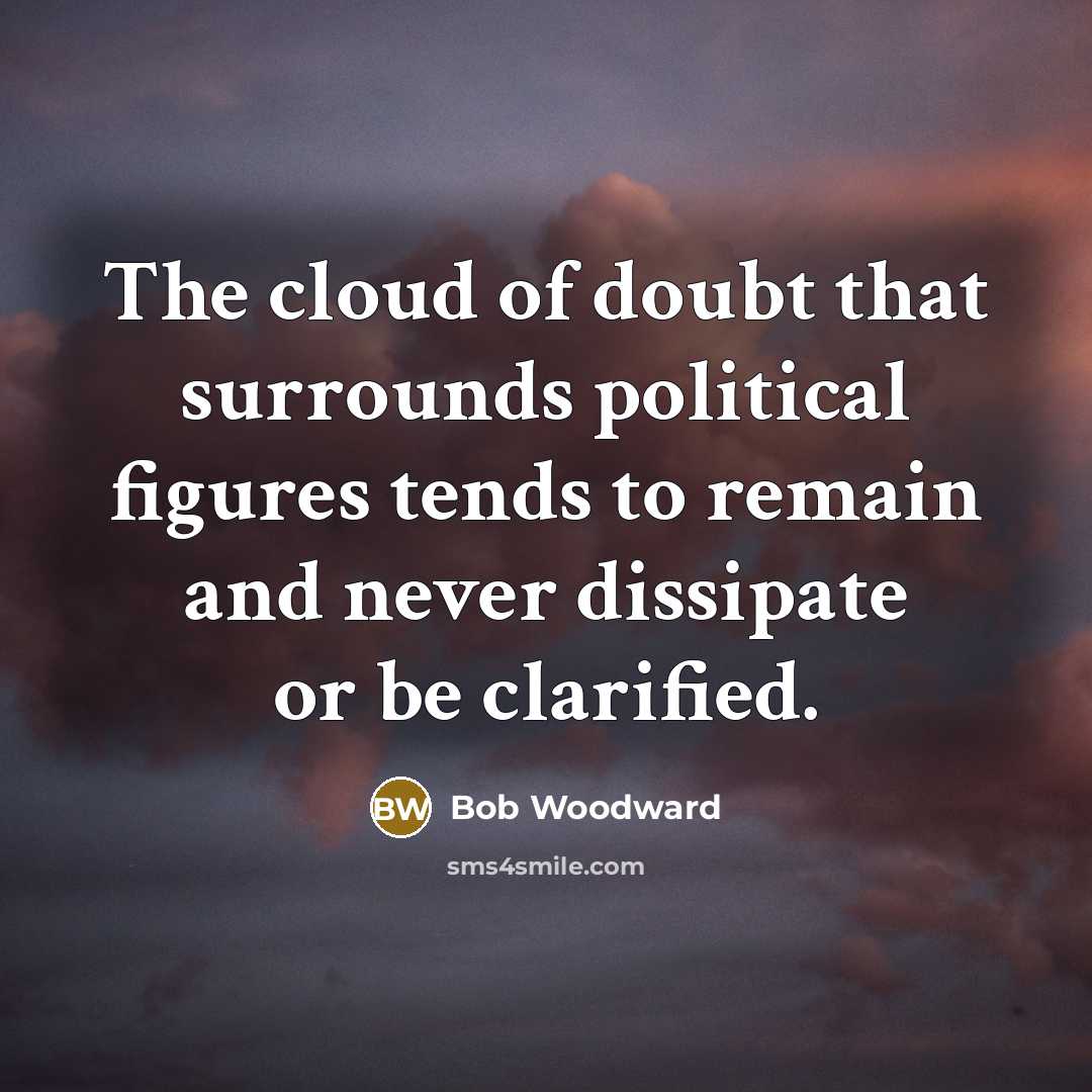 “The cloud of doubt that surrounds political figures tends to…” quote by Bob Woodward