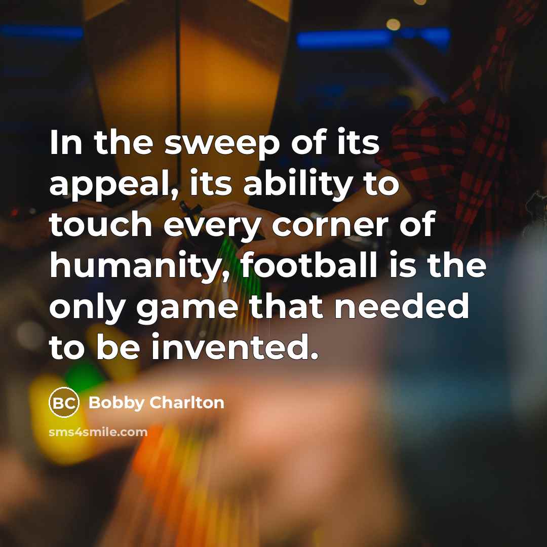“In the sweep of its appeal, its ability to touch…” quote by Bobby Charlton