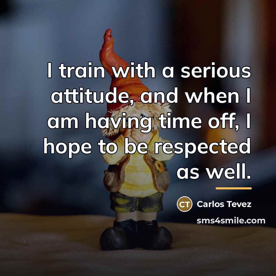 “I train with a serious attitude, and when I am…” quote by Carlos Tevez