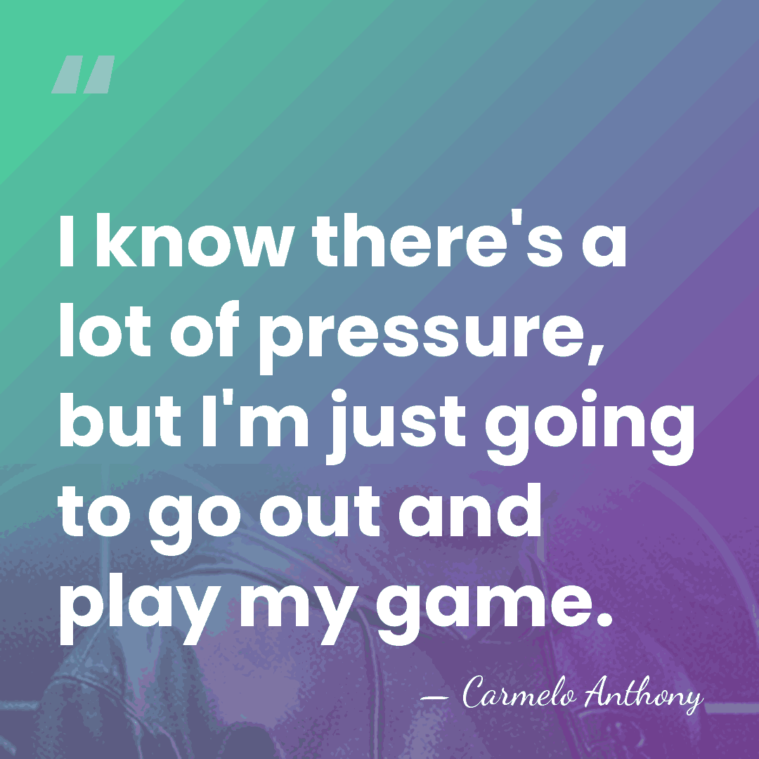 I know there's a lot of pressure, but I'm just going to&hellip; - Carmelo Anthony