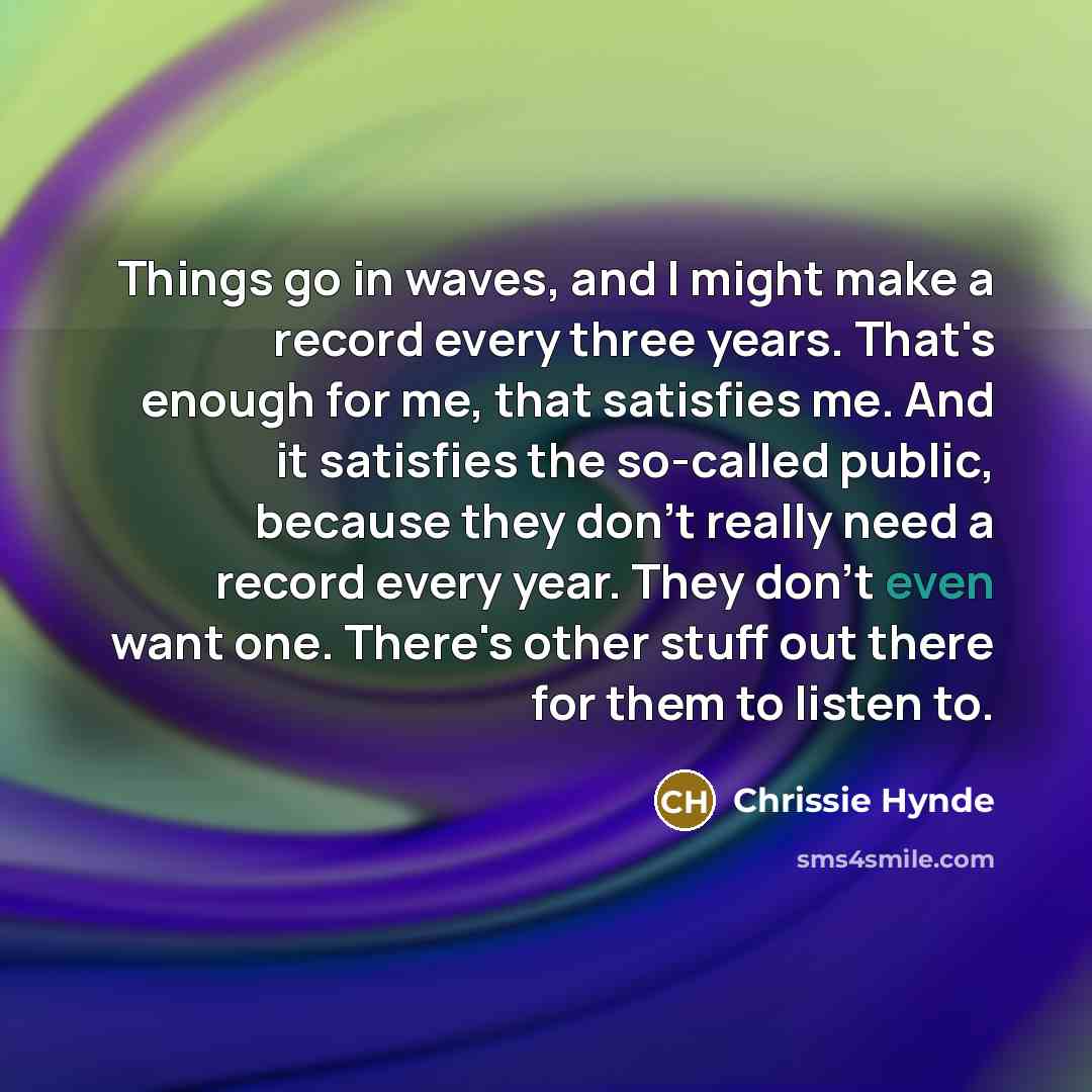 “Things go in waves, and I might make a record…” quote by Chrissie Hynde