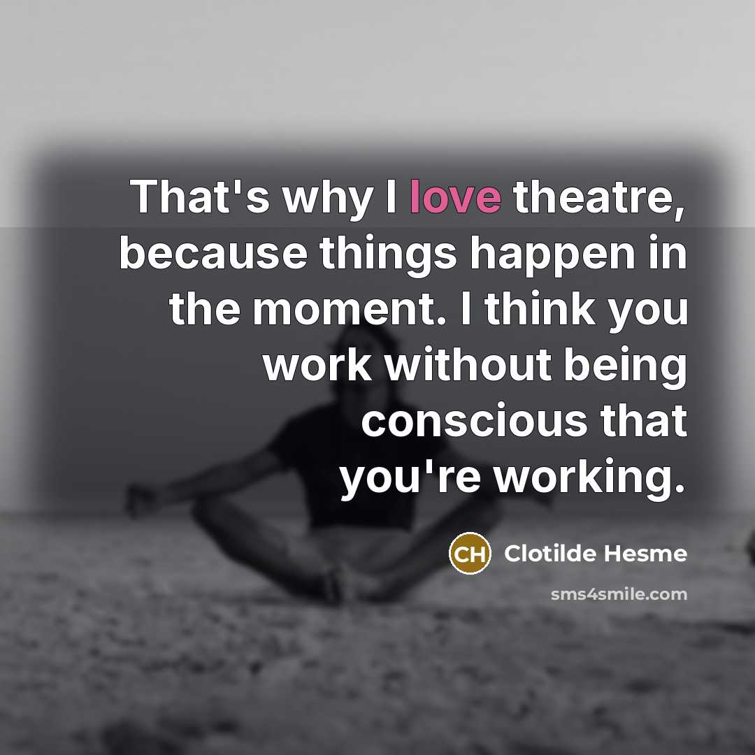 “That's why I love theatre, because things happen in the…” quote by Clotilde Hesme