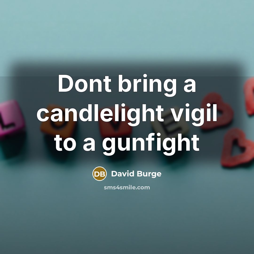 “Dont bring a candlelight vigil to a gunfight…” quote by David Burge