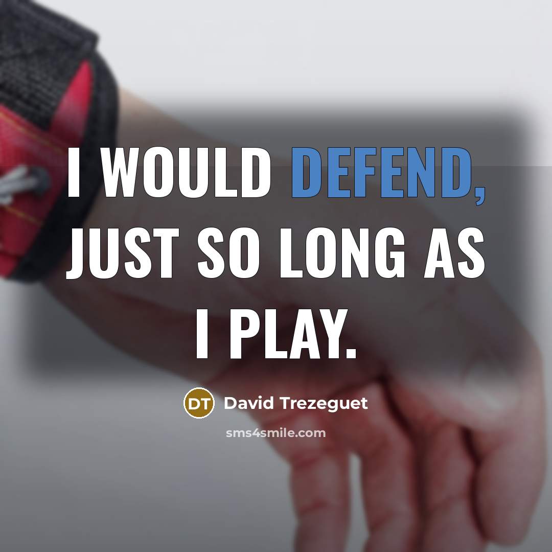 “I would defend, just so long as I play.…” quote by David Trezeguet
