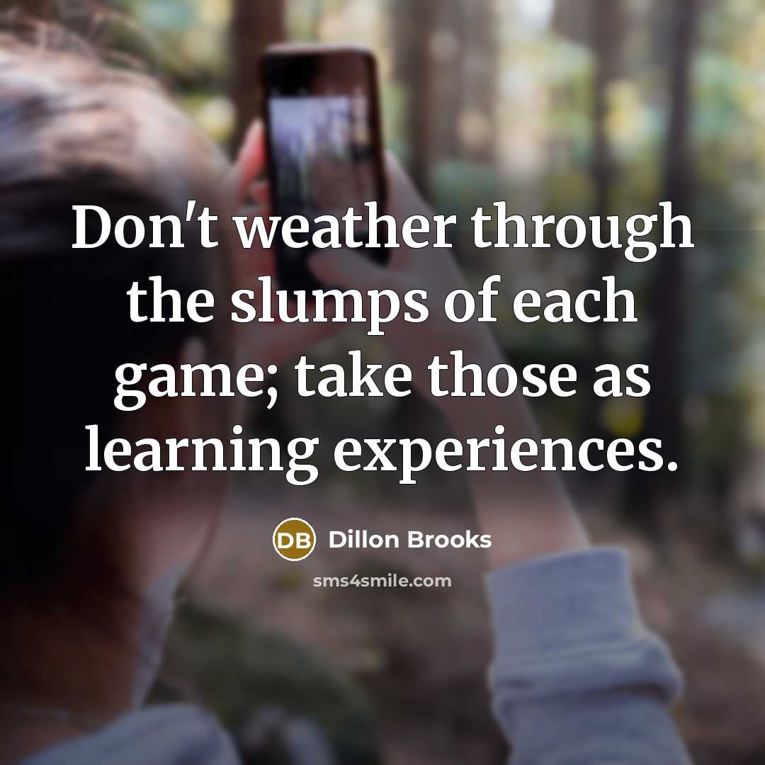 “Don't weather through the slumps of each game; take those as learning experiences.” quote by Dillon Brooks