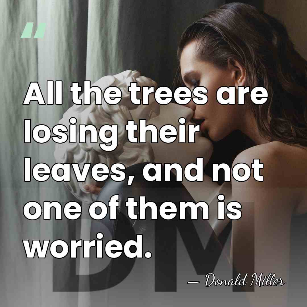 All the trees are losing their leaves, and not one of them&hellip; - Donald Miller