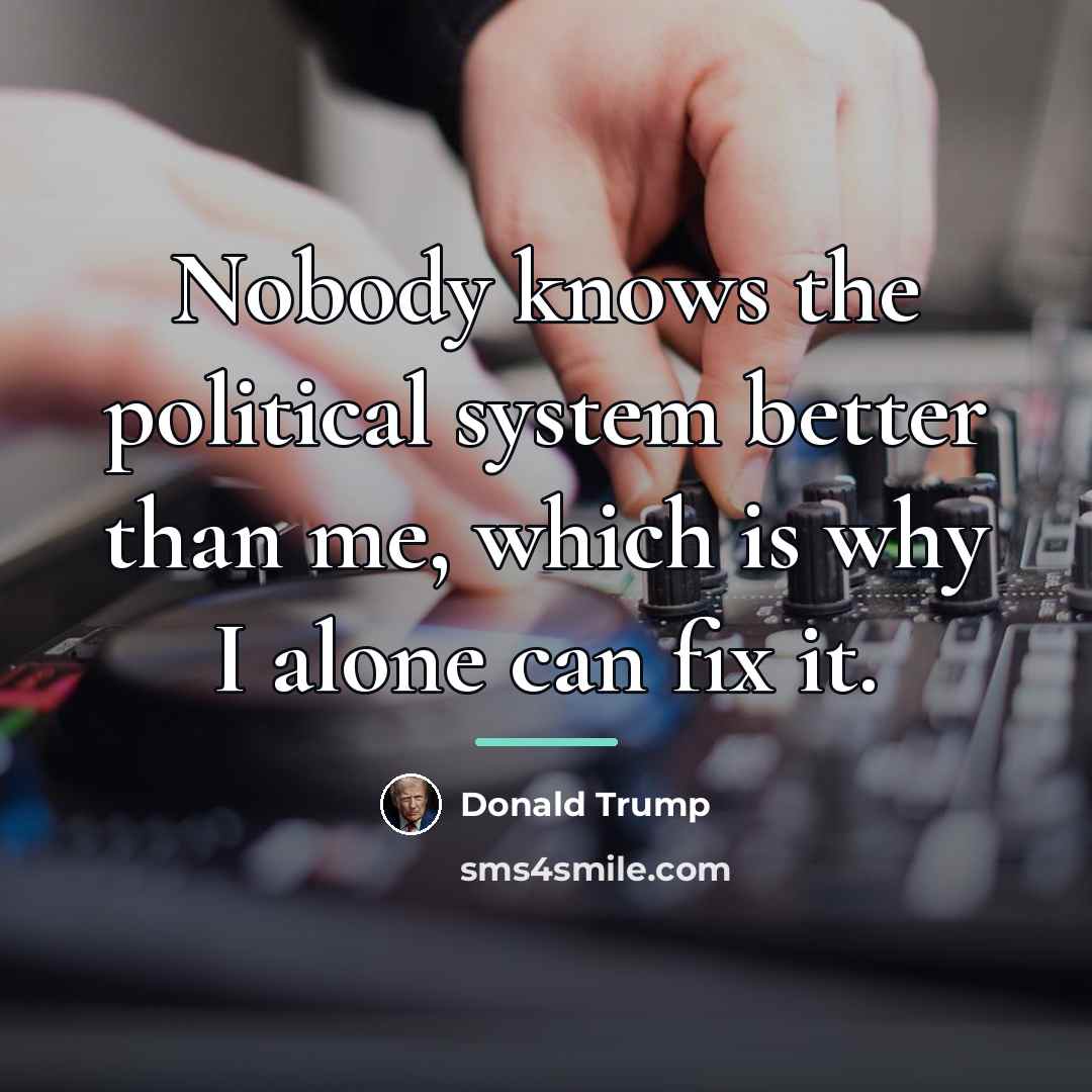 “Nobody knows the political system better than me, which is…” quote by Donald Trump