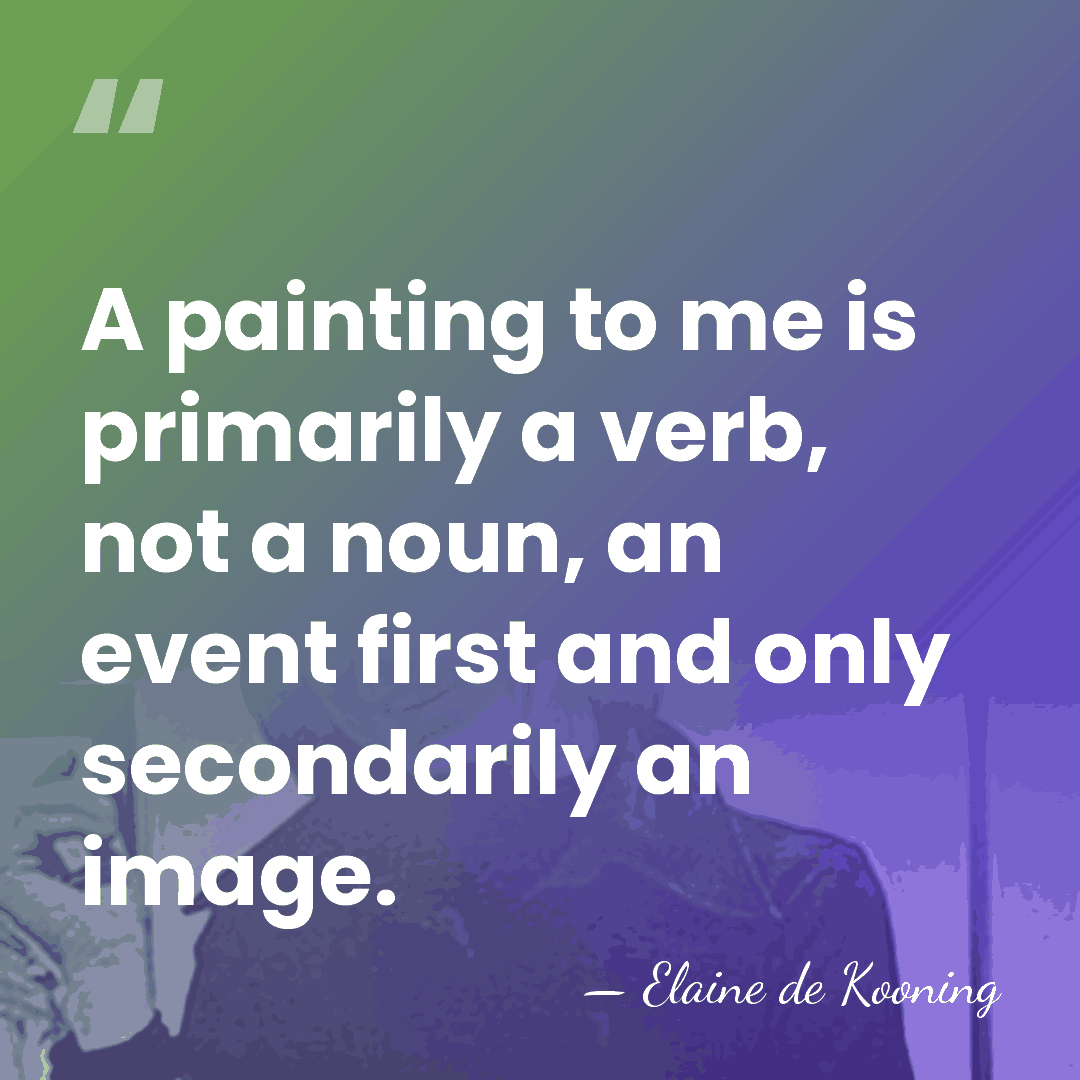 A painting to me is primarily a verb, not a noun, an&hellip; - Elaine de Kooning